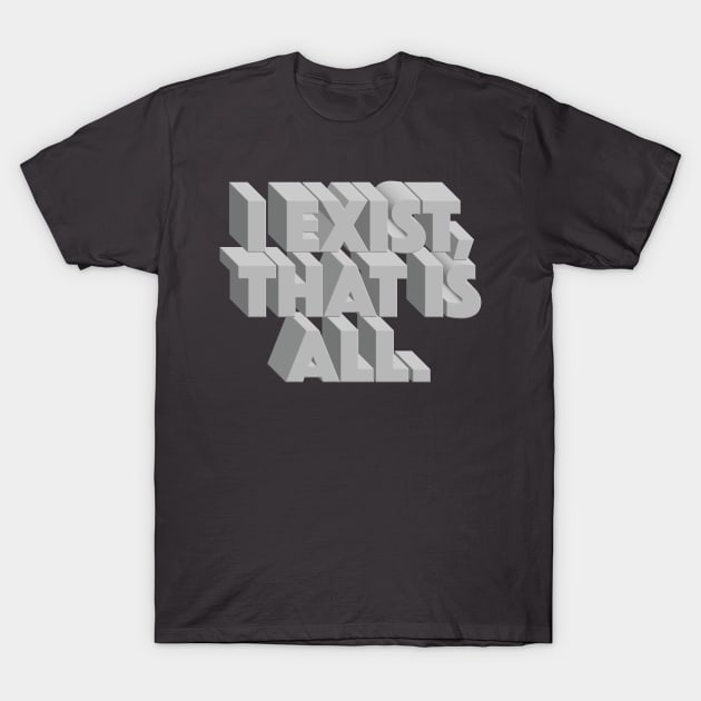 I Exist, That Is All T-Shirt by DankFutura